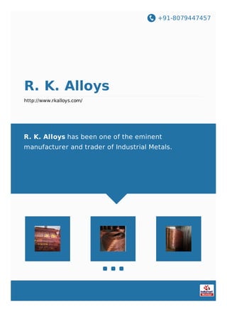 +91-8079447457
R. K. Alloys
http://www.rkalloys.com/
R. K. Alloys has been one of the eminent
manufacturer and trader of Industrial Metals.
 
