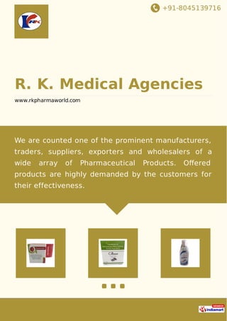 +91-8045139716
R. K. Medical Agencies
www.rkpharmaworld.com
We are counted one of the prominent manufacturers,
traders, suppliers, exporters and wholesalers of a
wide array of Pharmaceutical Products. Oﬀered
products are highly demanded by the customers for
their effectiveness.
 