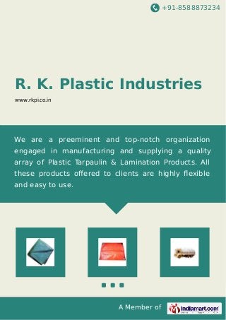 +91-8588873234
A Member of
R. K. Plastic Industries
www.rkpi.co.in
We are a preeminent and top-notch organization
engaged in manufacturing and supplying a quality
array of Plastic Tarpaulin & Lamination Products. All
these products oﬀered to clients are highly ﬂexible
and easy to use.
 
