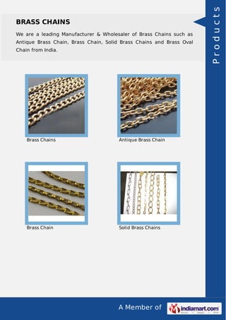 BRASS CHAINS 
We are a leading Manufacturer & Wholesaler of Brass Chains such as 
Antique Brass Chain, Brass Chain, Solid ...