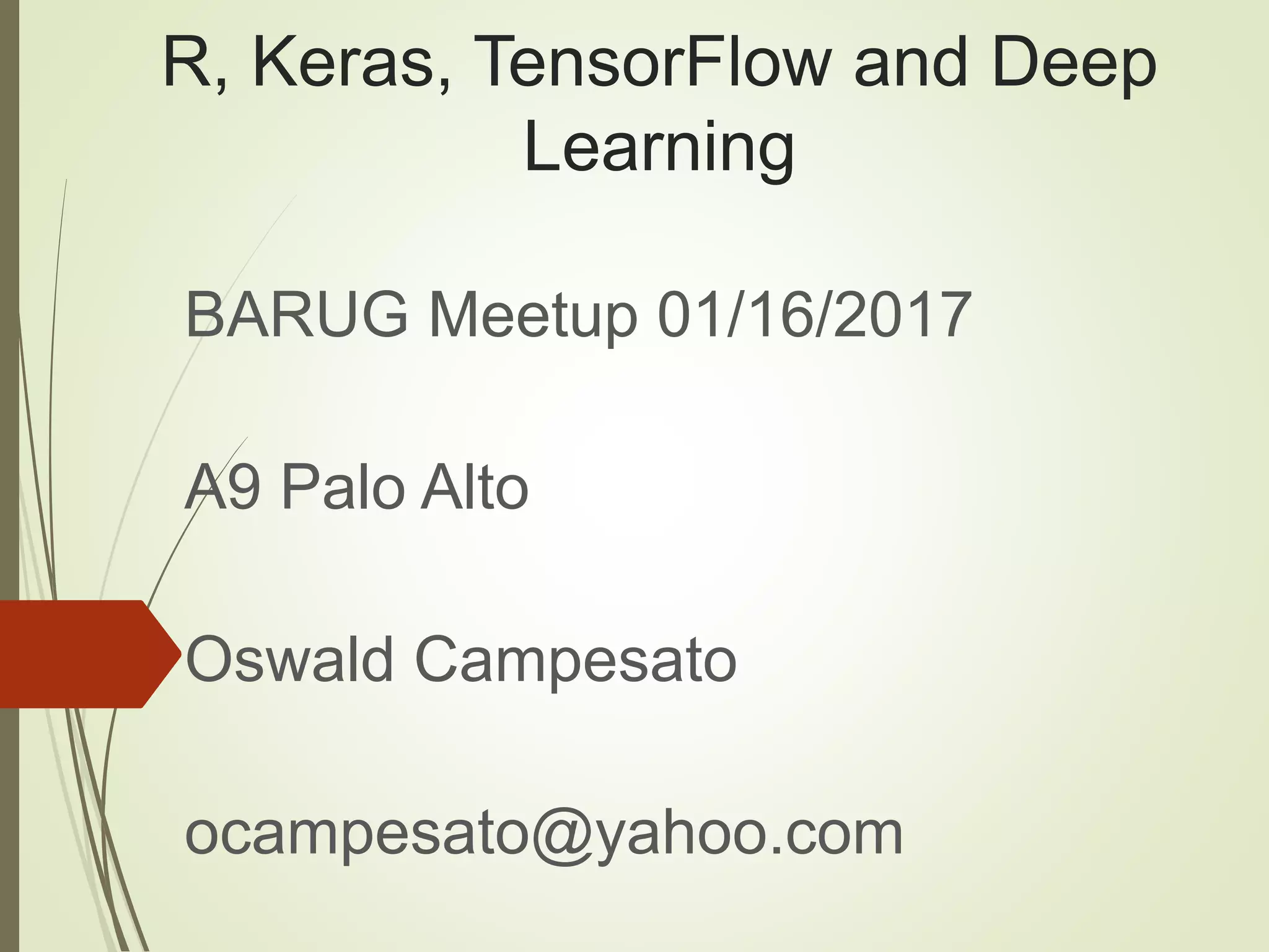 R, Keras, TensorFlow and Deep
Learning
BARUG Meetup 01/16/2017
A9 Palo Alto
Oswald Campesato
ocampesato@yahoo.com
 