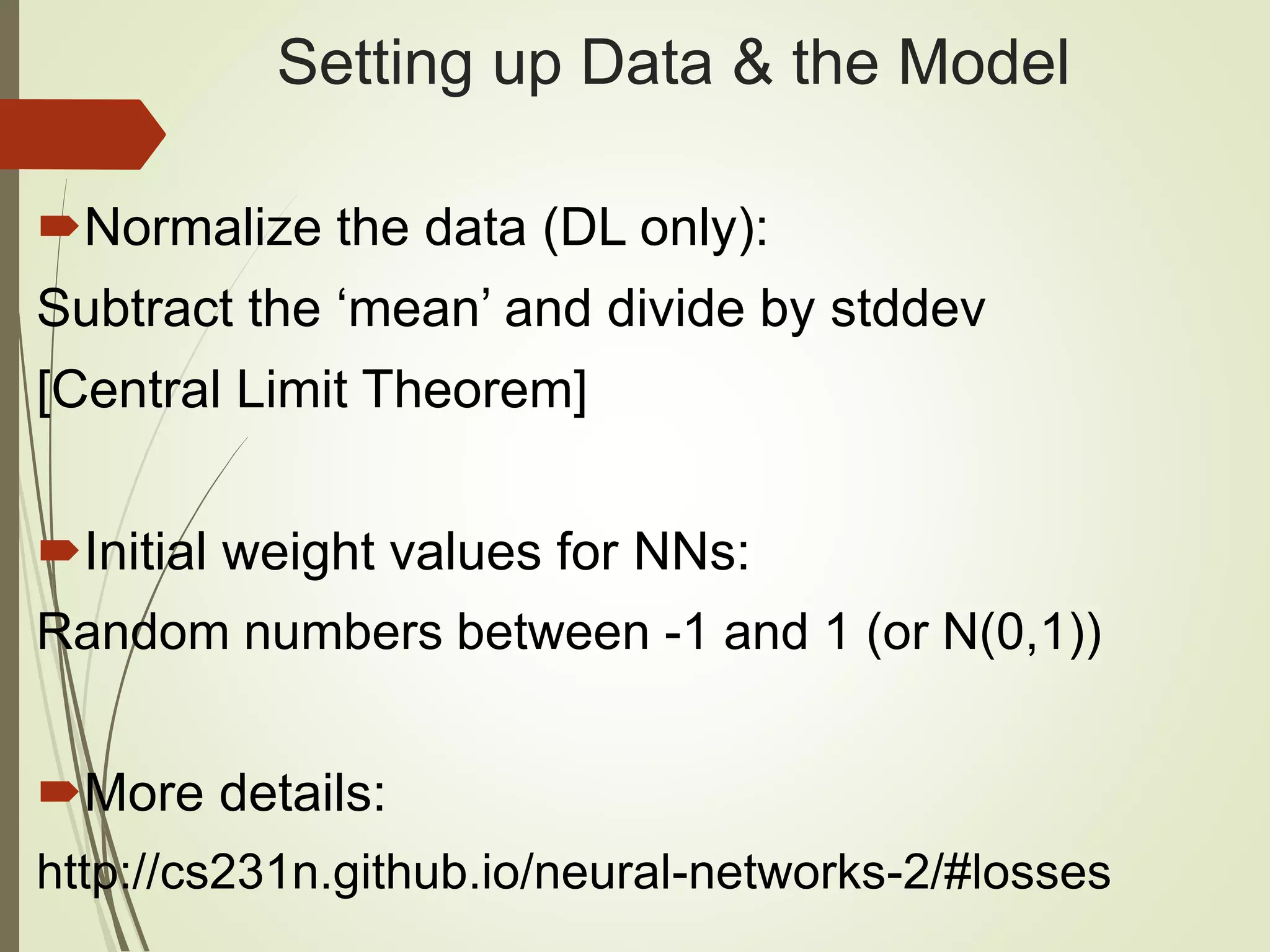 Setting up Data & the Model
Normalize the data (DL only):
Subtract the ‘mean’ and divide by stddev
[Central Limit Theorem]
Initial weight values for NNs:
Random numbers between -1 and 1 (or N(0,1))
More details:
http://cs231n.github.io/neural-networks-2/#losses
 