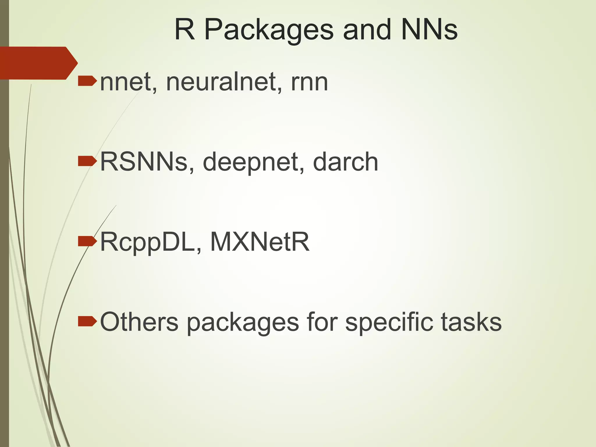 R Packages and NNs
nnet, neuralnet, rnn
RSNNs, deepnet, darch
RcppDL, MXNetR
Others packages for specific tasks
 