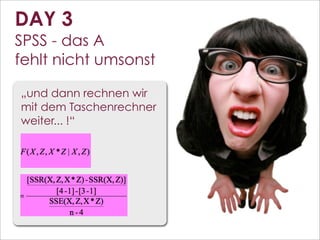 DAY 3
SPSS - das A
fehlt nicht umsonst

„und dann rechnen wir
mit dem Taschenrechner
weiter... !“




                         114
 