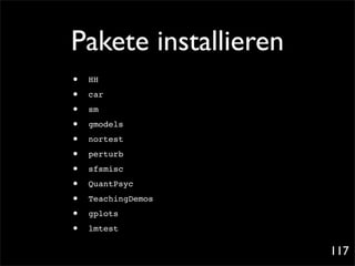Pakete installieren
•   HH

•   car

•   sm

•   gmodels

•   nortest

•   perturb

•   sfsmisc

•   QuantPsyc

•   TeachingDemos

•   gplots

•   lmtest

                      117
 