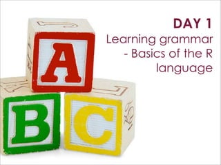 DAY 1
Learning grammar
   - Basics of the R
         language




                  15
 