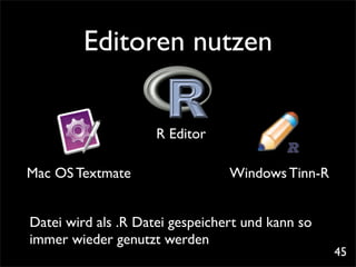Editoren nutzen


                     R Editor

Mac OS Textmate                  Windows Tinn-R


Datei wird als .R Datei gespeichert und kann so
immer wieder genutzt werden
                                                  45
 