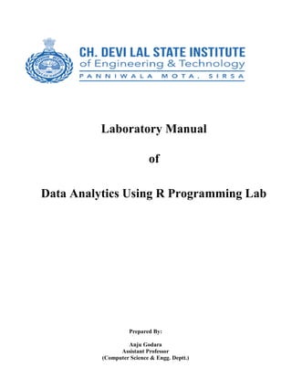 Laboratory Manual
of
Data Analytics Using R Programming Lab
Prepared By:
Anju Godara
Assistant Professor
(Computer Science & Engg. Deptt.)
 