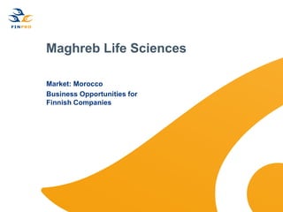 Maghreb Life Sciences

Market: Morocco
Business Opportunities for
Finnish Companies
 