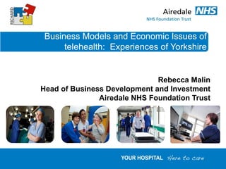 Business Models and Economic Issues of
      telehealth: Experiences of Yorkshire


                              Rebecca Malin
Head of Business Development and Investment
               Airedale NHS Foundation Trust
 