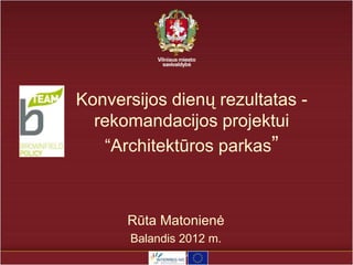 Konversijos dienų rezultatas -
  rekomandacijos projektui
   “Architektūros parkas”



      Rūta Matonienė
       Balandis 2012 m.
 