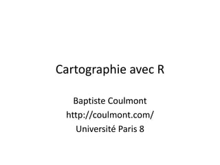 Cartographie avec R
Baptiste Coulmont
http://coulmont.com/
Université Paris 8
 