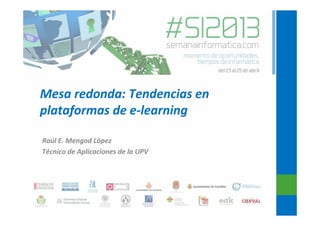 Mesa redonda: Tendencias en
plataformas de e-learning
Raúl E. Mengod López
Técnico de Aplicaciones de la UPV
 