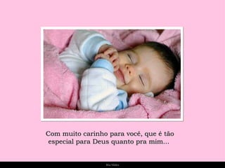 Com muito carinho para você, que é tão especial para Deus quanto pra mim...  