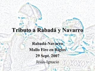 Tributo a Rabadá y Navarro Rabadá-Navarro Mallo Fire en Riglos 29 Sept. 2007 Jesús-Ignacio 