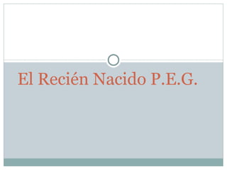 . El Recién Nacido P.E.G.  