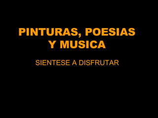 PINTURAS, POESIAS Y MUSICA SIENTESE A DISFRUTAR 