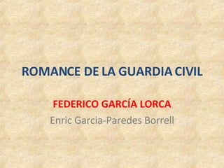 ROMANCE DE LA GUARDIA CIVIL FEDERICO GARCÍA LORCA Enric Garcia-Paredes Borrell 