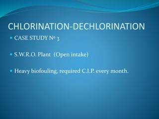CHLORINATION-DECHLORINATION
 CASE STUDY Nº 3
 S.W.R.O. Plant (Open intake)
 Heavy biofouling, required C.I.P. every month.
 