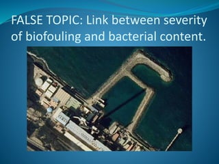 FALSE TOPIC: Link between severity
of biofouling and bacterial content.
 
