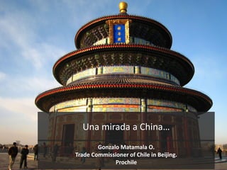 Una mirada a China…
Gonzalo Matamala O.
Trade Commissioner of Chile in Beijing.
Prochile
 