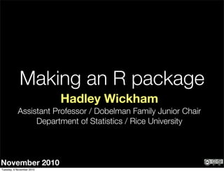 November 2010
Hadley Wickham
Assistant Professor / Dobelman Family Junior Chair
Department of Statistics / Rice University
Making an R package
Tuesday, 9 November 2010
 