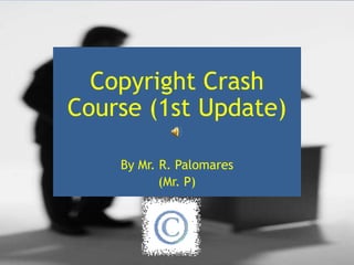 Copyright Crash Course (1st Update) By Mr. R. Palomares (Mr. P) 