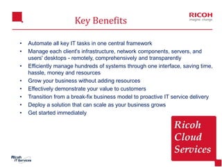 Key Benefits
3
• Automate all key IT tasks in one central framework
• Manage each client's infrastructure, network compone...