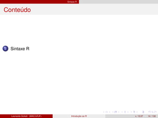 Sintaxe R
Conteúdo
2 Sintaxe R
Leonardo Goliatt (MAC/UFJF) Introdução ao R v. 13.07 14 / 132
 