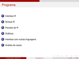 Programa
1 Interface R
2 Sintaxe R
3 Pacotes do R
4 Gráﬁcos
5 Interface com outras linguagens
6 Análise de casos
Leonardo Goliatt (MAC/UFJF) Introdução ao R v. 13.07 2 / 132
 