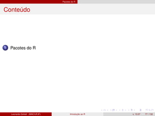 Pacotes do R
Conteúdo
3 Pacotes do R
Leonardo Goliatt (MAC/UFJF) Introdução ao R v. 13.07 77 / 132
 