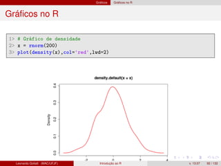 Gráﬁcos Gráﬁcos no R
Gráﬁcos no R
1 # Gráfico de densidade
2 x = rnorm(200)
3 plot(density(x),col='red',lwd=2)
Leonardo Goliatt (MAC/UFJF) Introdução ao R v. 13.07 92 / 132
 