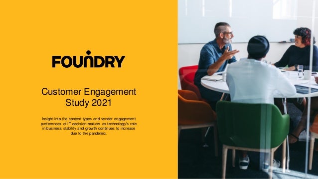 Customer Engagement
Study 2021
Insight into the content types and vendor engagement
preferences of IT decision-makers as technology’s role
in business stability and growth continues to increase
due to the pandemic.
 