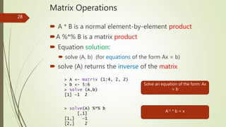 Matrix Operations
 A * B is a normal element-by-element product
A %*% B is a matrix product
 Equation solution:
 solve...