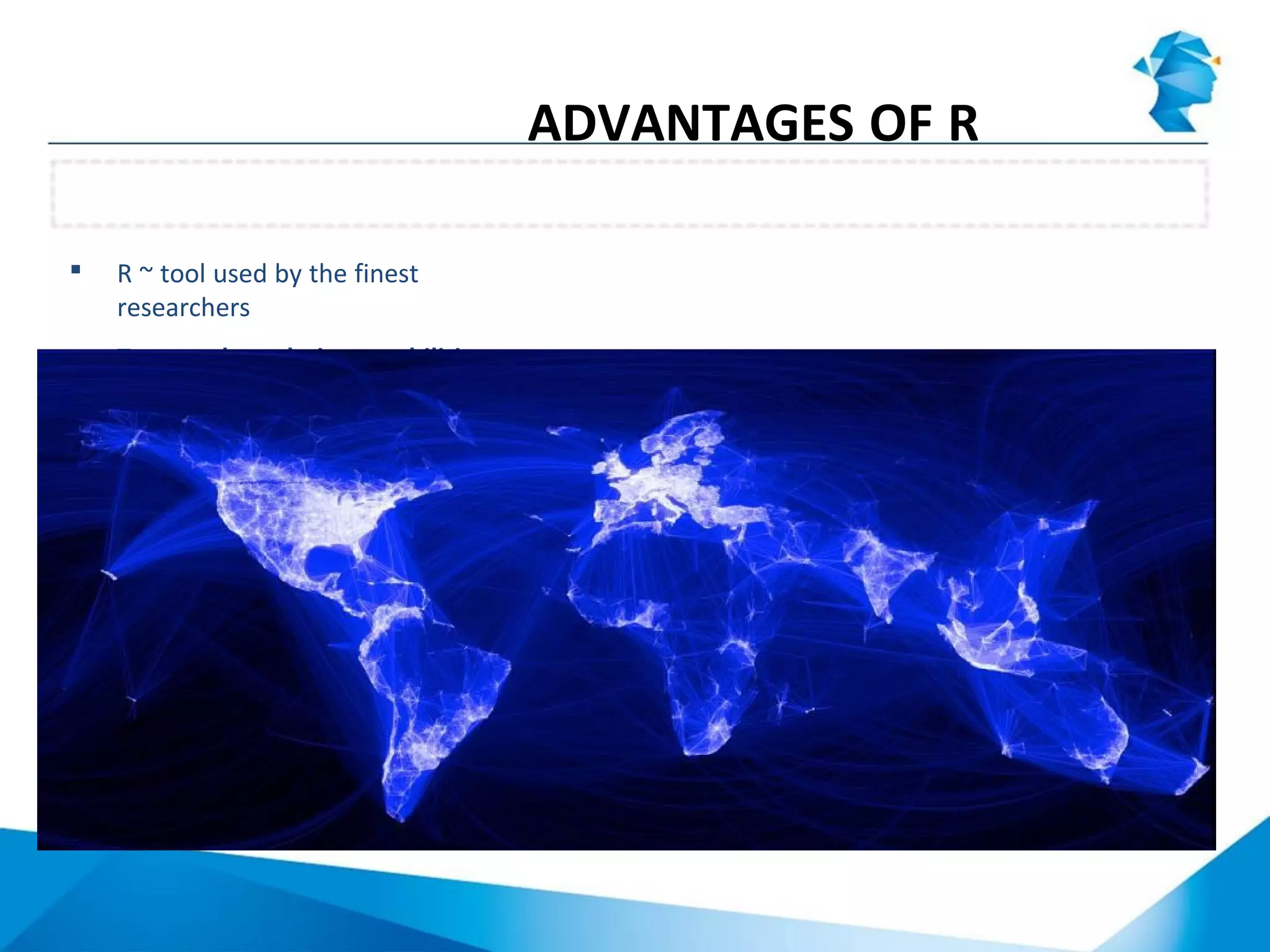  R ~ tool used by the finest
researchers
 Top-notch analytics capabilities
R role in academia
ADVANTAGES OF R
 