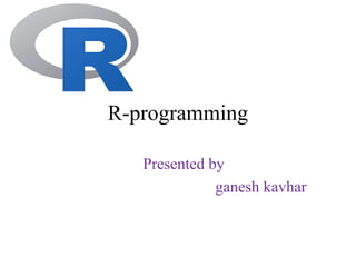 R-programming
Presented by
ganesh kavhar
 