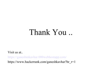 Thank You ..
Visit us at..
https://ganeshmkavhar.000webhostapp.com/
https://www.hackerrank.com/ganeshkavhar?hr_r=1
 