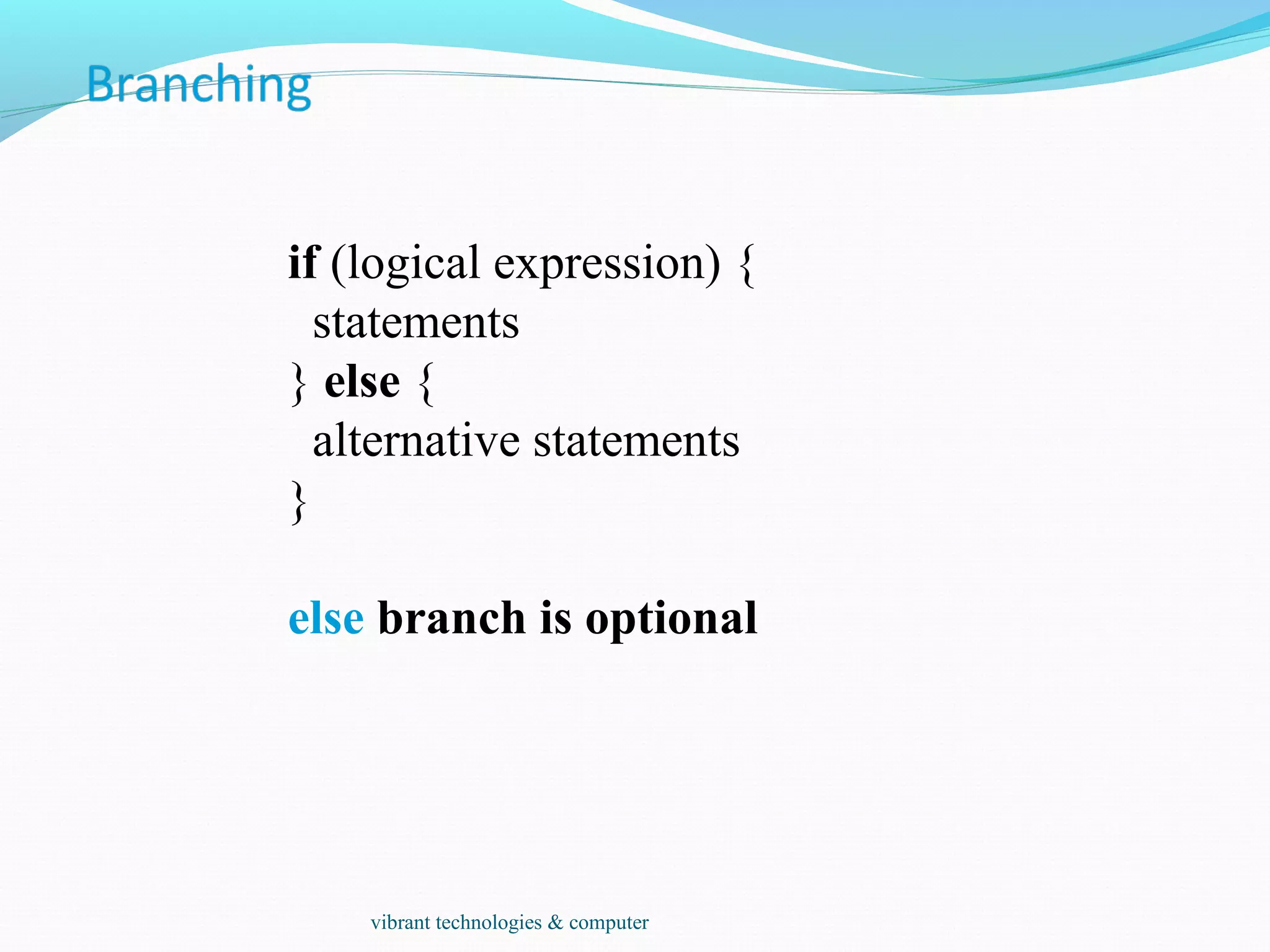 if (logical expression) {
statements
} else {
alternative statements
}
else branch is optional
vibrant technologies & computer
 