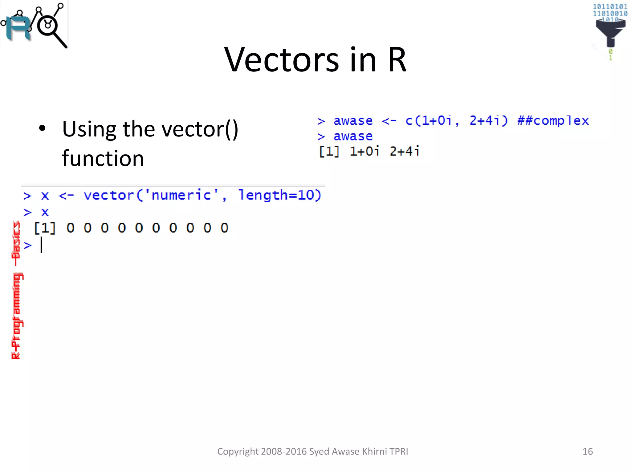 R-Programming–Basics
Vectors in R
• Using the vector()
function
Copyright 2008-2016 Syed Awase Khirni TPRI 16
 