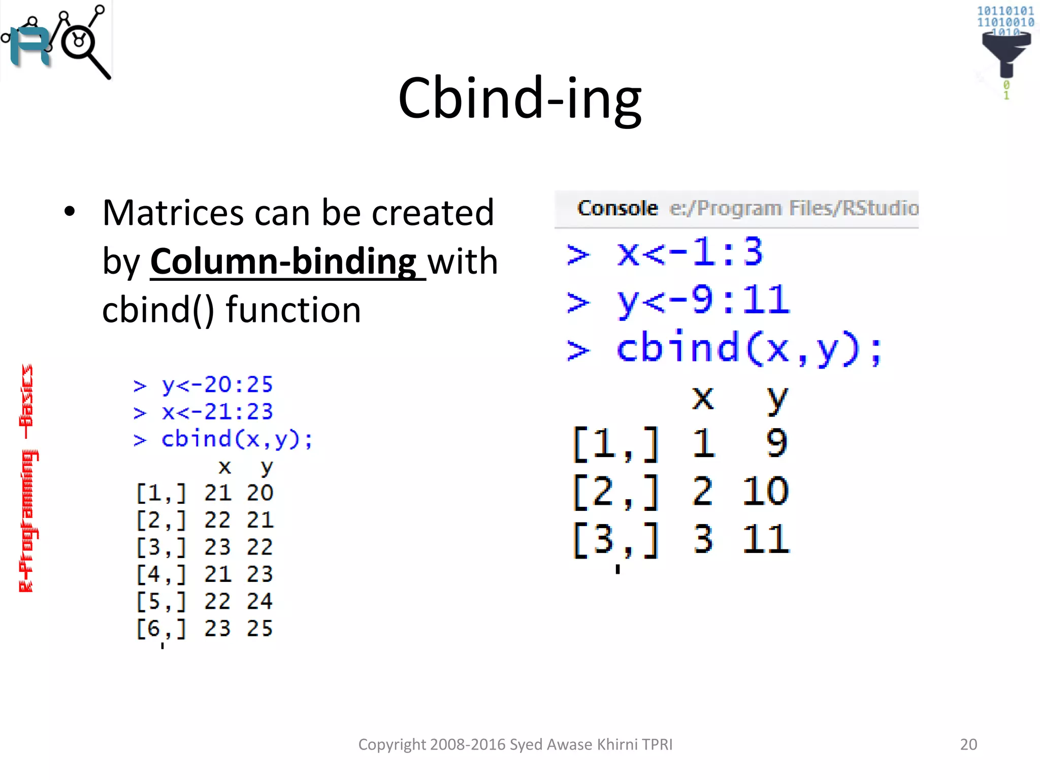 R-Programming–Basics
Cbind-ing
• Matrices can be created
by Column-binding with
cbind() function
Copyright 2008-2016 Syed Awase Khirni TPRI 20
 