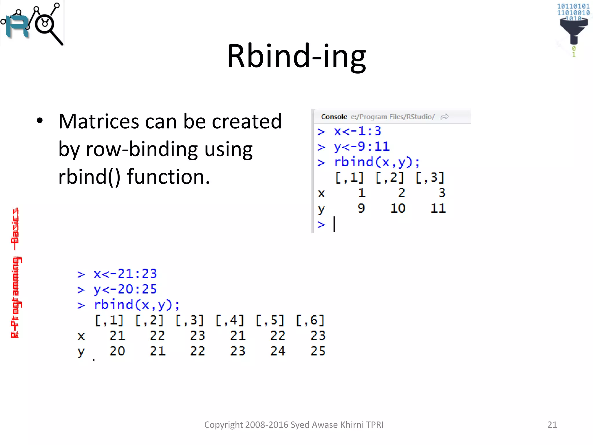 R-Programming–Basics
Rbind-ing
• Matrices can be created
by row-binding using
rbind() function.
Copyright 2008-2016 Syed Awase Khirni TPRI 21
 