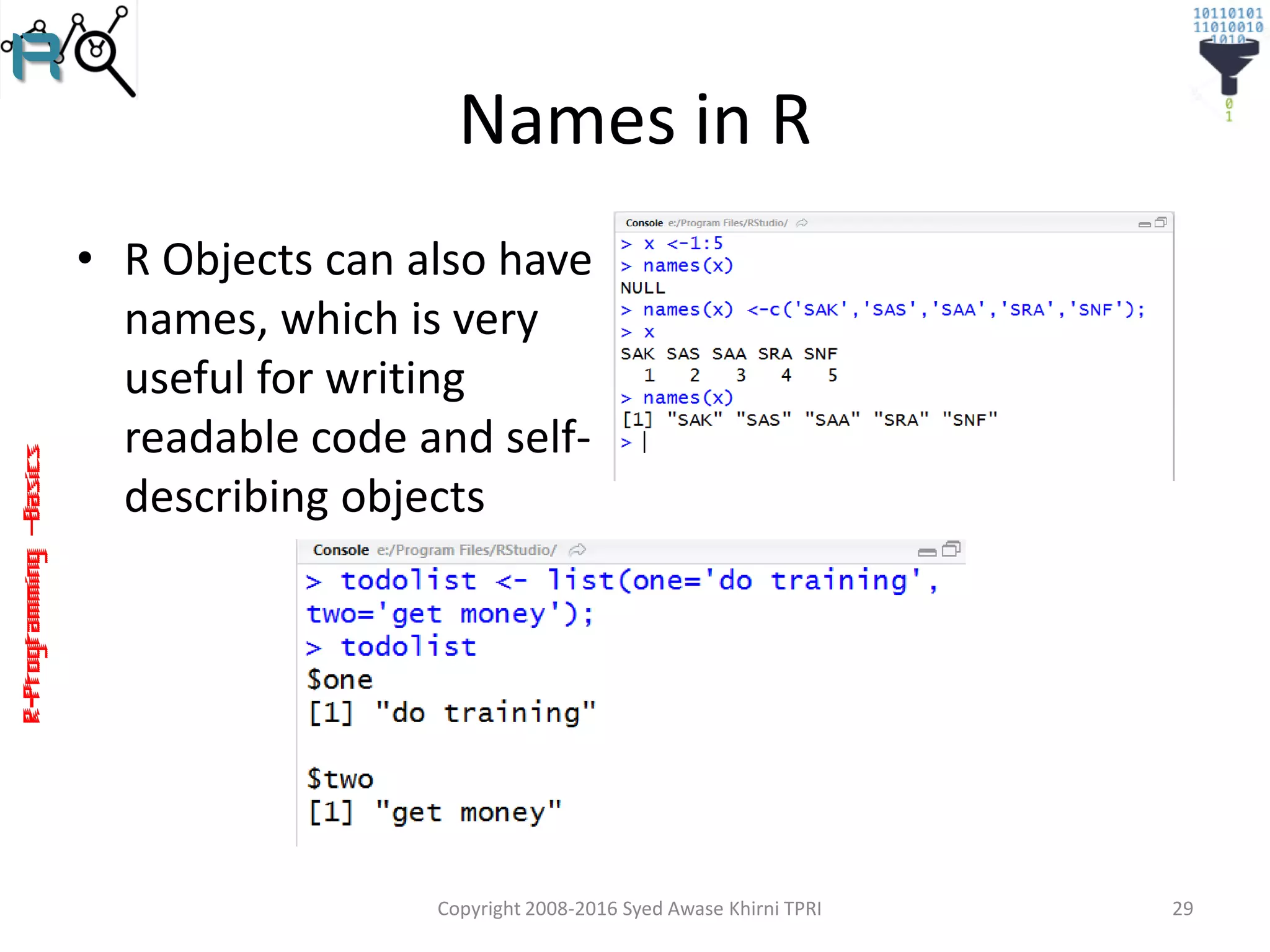 R-Programming–Basics
Names in R
• R Objects can also have
names, which is very
useful for writing
readable code and self-
describing objects
Copyright 2008-2016 Syed Awase Khirni TPRI 29
 