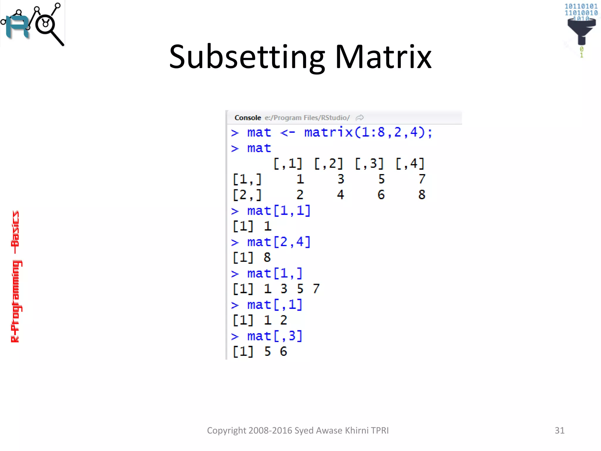 R-Programming–Basics
Subsetting Matrix
Copyright 2008-2016 Syed Awase Khirni TPRI 31
 