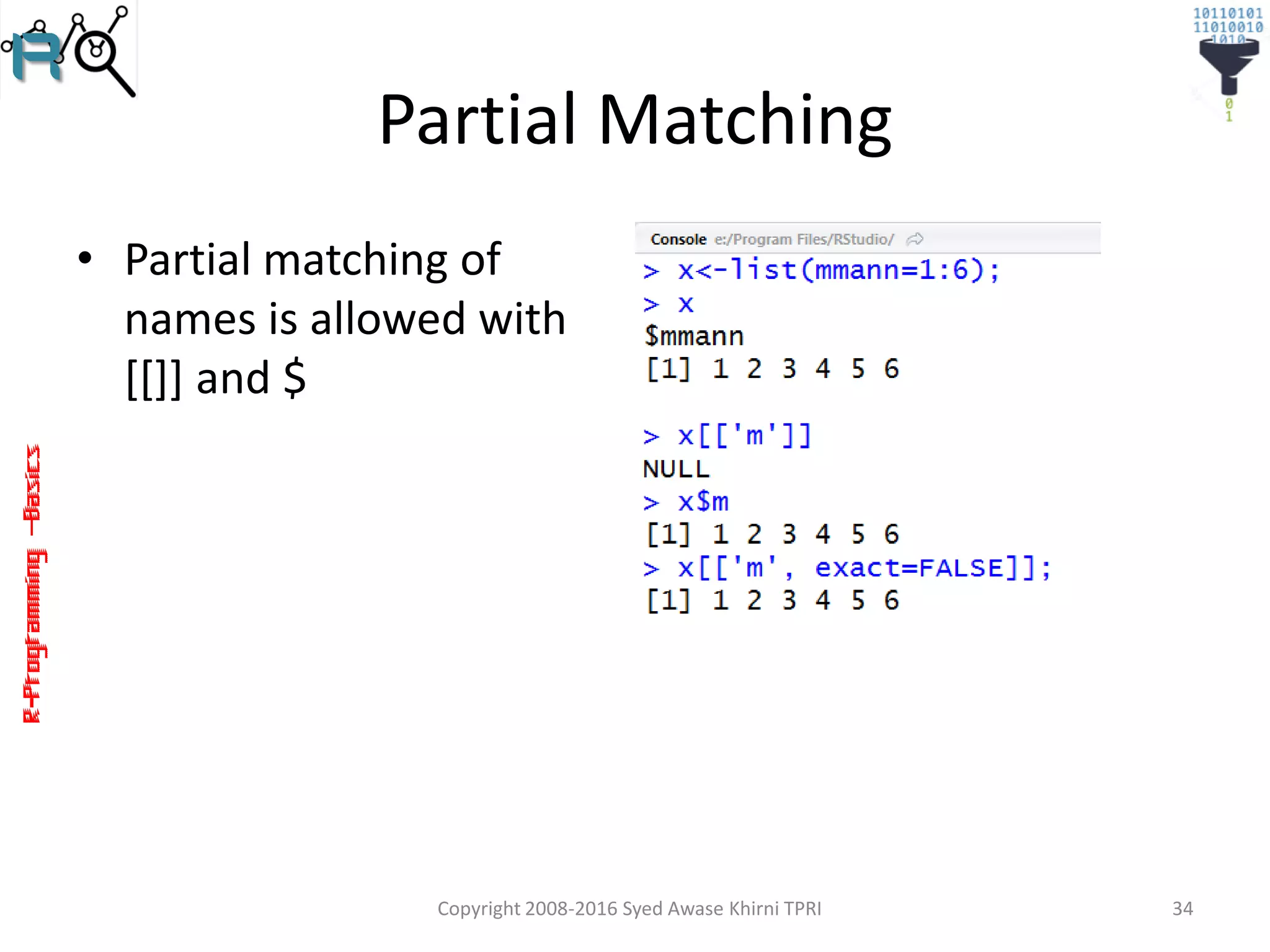 R-Programming–Basics
Partial Matching
• Partial matching of
names is allowed with
[[]] and $
Copyright 2008-2016 Syed Awase Khirni TPRI 34
 