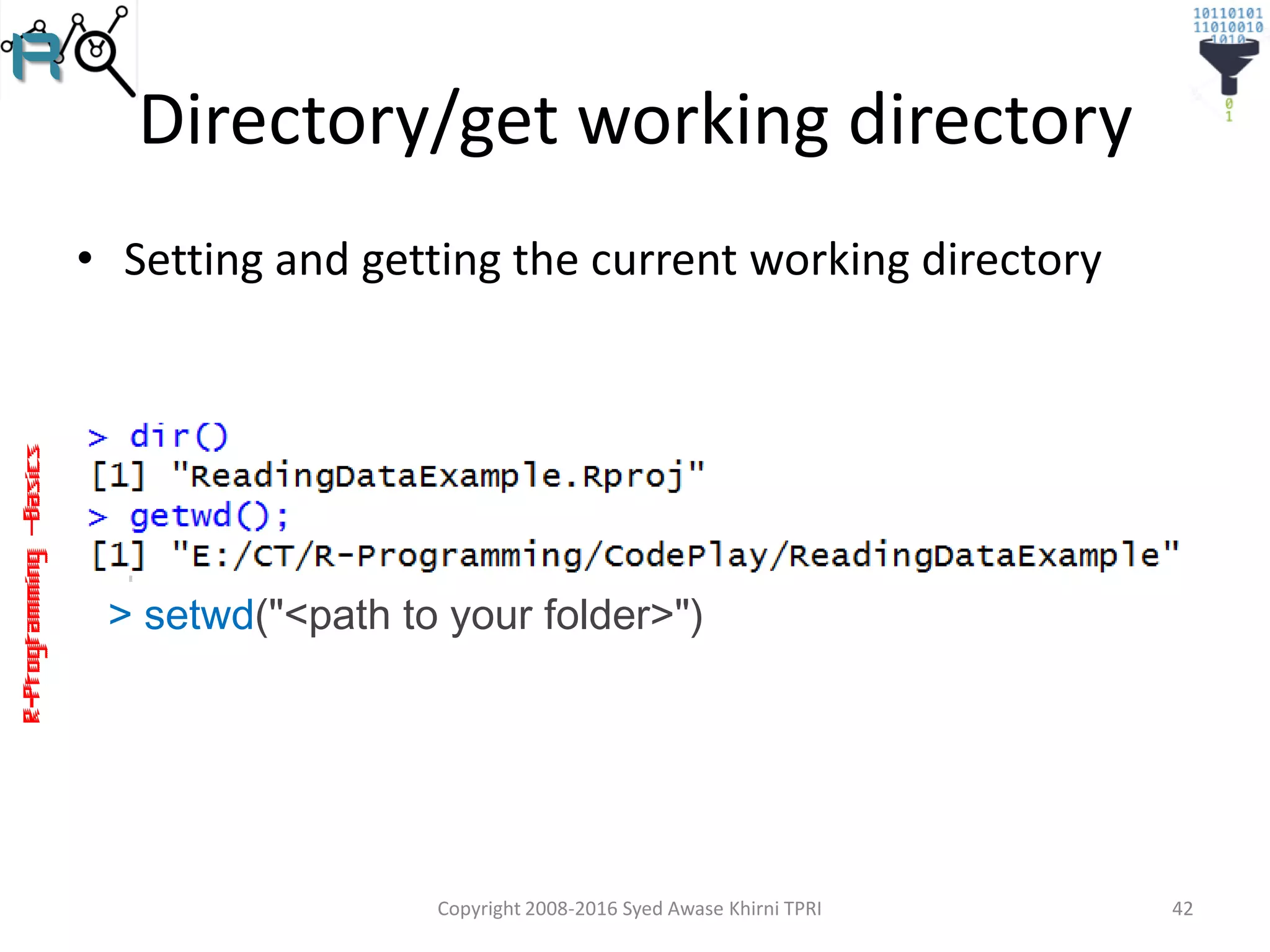 R-Programming–Basics
Directory/get working directory
• Setting and getting the current working directory
Copyright 2008-2016 Syed Awase Khirni TPRI 42
> setwd("<path to your folder>")
 