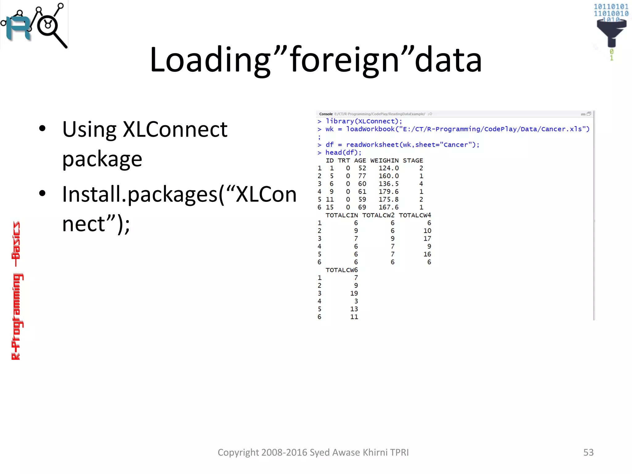 R-Programming–Basics
Loading”foreign”data
• Using XLConnect
package
• Install.packages(“XLCon
nect”);
Copyright 2008-2016 Syed Awase Khirni TPRI 53
 