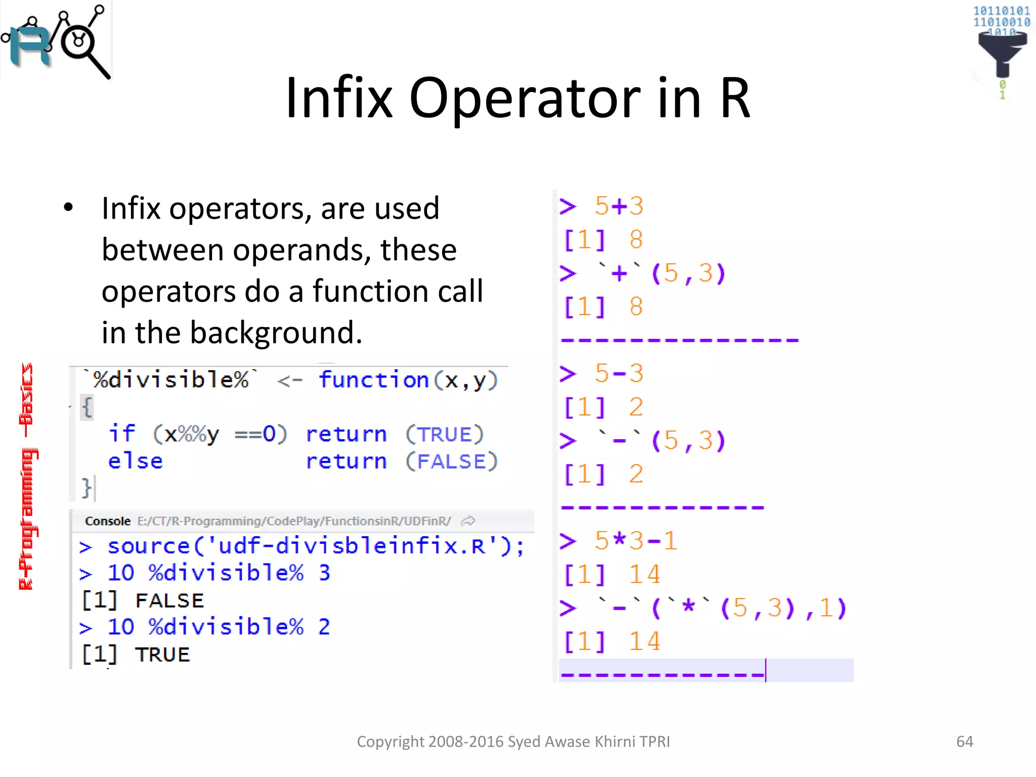 R-Programming–Basics
Infix Operator in R
• Infix operators, are used
between operands, these
operators do a function call
in the background.
Copyright 2008-2016 Syed Awase Khirni TPRI 64
 
