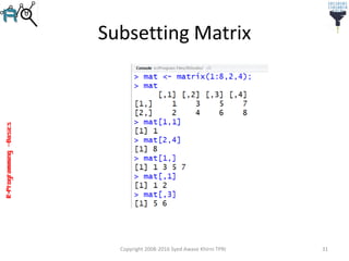 R-Programming–Basics
Subsetting Matrix
Copyright 2008-2016 Syed Awase Khirni TPRI 31
 