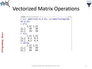 R-Programming–Basics
Vectorized Matrix Operations
Copyright 2008-2016 Syed Awase Khirni TPRI 37
 