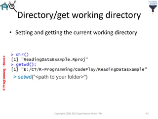R-Programming–Basics
Directory/get working directory
• Setting and getting the current working directory
Copyright 2008-2016 Syed Awase Khirni TPRI 42
> setwd("<path to your folder>")
 